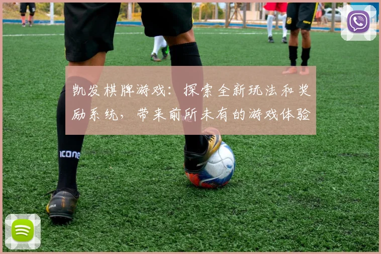 凯发棋牌游戏：探索全新玩法和奖励系统，带来前所未有的游戏体验