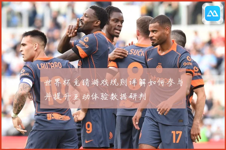 世界杯竞猜游戏规则详解如何参与并提升互动体验数据研判