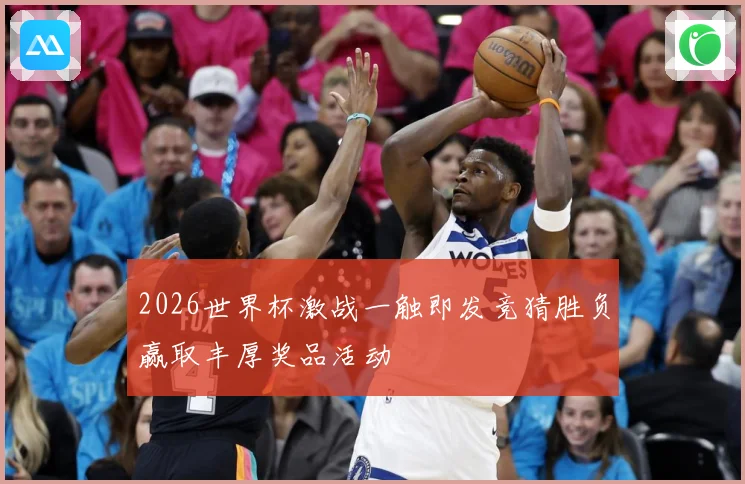 2026世界杯激战一触即发竞猜胜负赢取丰厚奖品活动