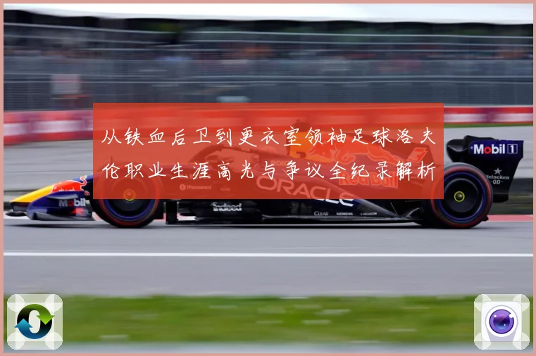 从铁血后卫到更衣室领袖足球洛夫伦职业生涯高光与争议全纪录解析