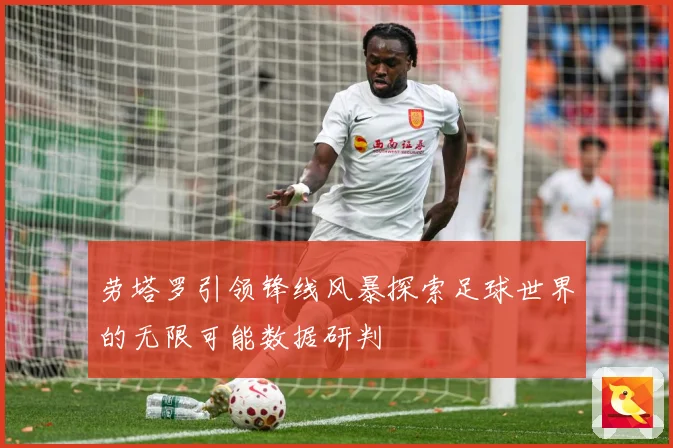 劳塔罗引领锋线风暴探索足球世界的无限可能数据研判