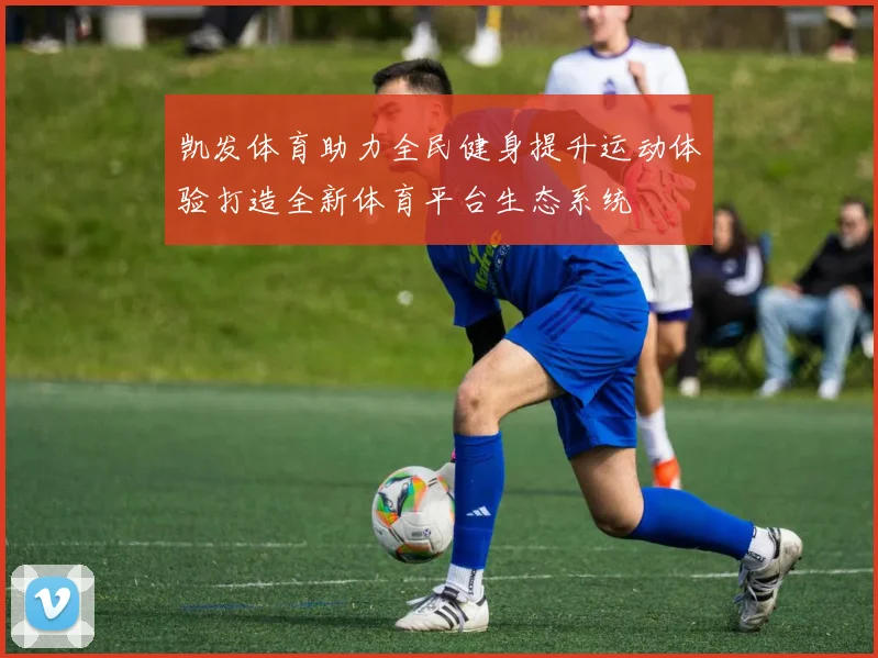 凯发体育助力全民健身提升运动体验打造全新体育平台生态系统