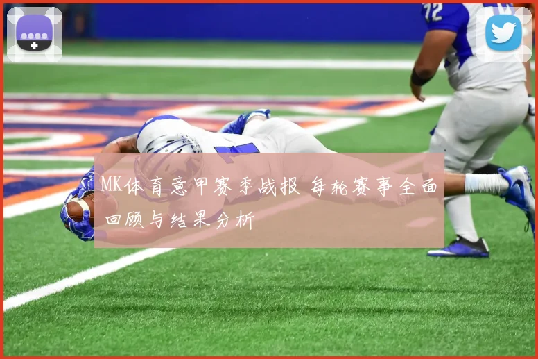 MK体育意甲赛季战报 每轮赛事全面回顾与结果分析