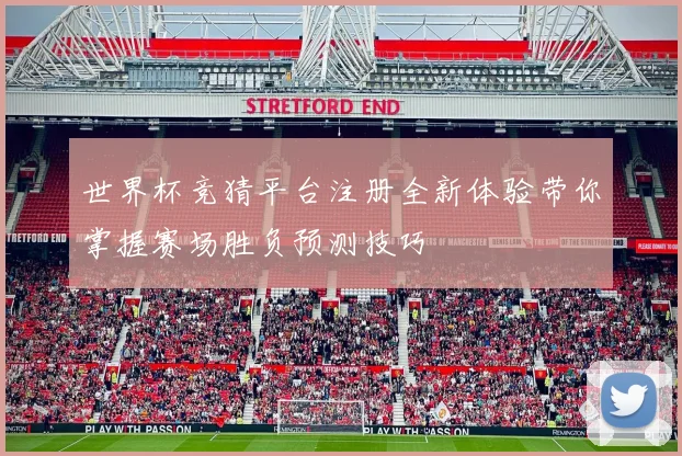 世界杯竞猜平台注册全新体验带你掌握赛场胜负预测技巧