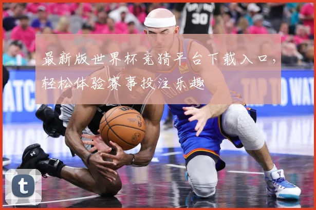 最新版世界杯竞猜平台下载入口，轻松体验赛事投注乐趣