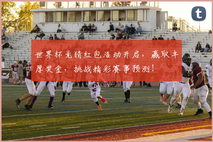 世界杯竞猜红包活动开启，赢取丰厚奖金，挑战精彩赛事预测！