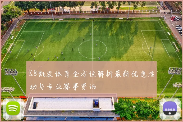 K8凯发体育全方位解析最新优惠活动与专业赛事资讯