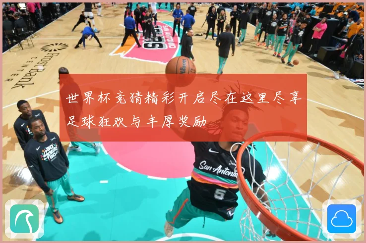 世界杯竞猜精彩开启尽在这里尽享足球狂欢与丰厚奖励
