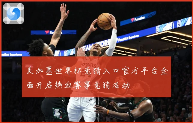 美加墨世界杯竞猜入口官方平台全面开启热血赛事竞猜活动