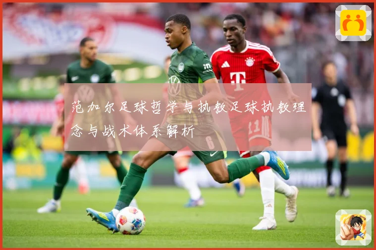范加尔足球哲学与执教足球执教理念与战术体系解析