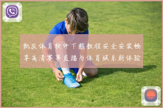 凯发体育软件下载教程安全安装畅享高清赛事直播与体育娱乐新体验