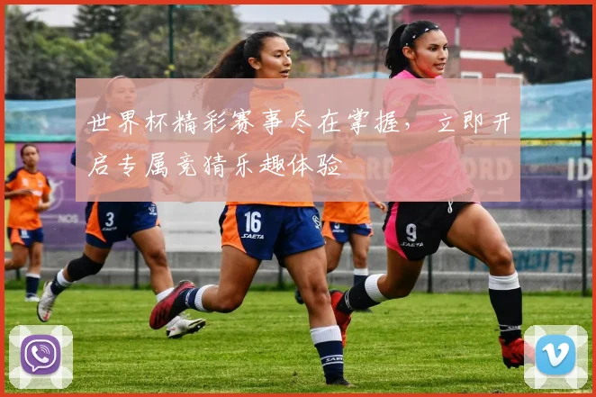 世界杯精彩赛事尽在掌握，立即开启专属竞猜乐趣体验