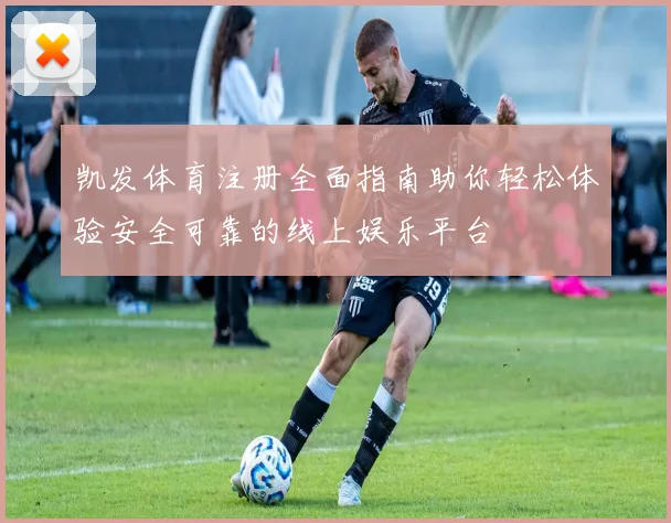 凯发体育注册全面指南助你轻松体验安全可靠的线上娱乐平台