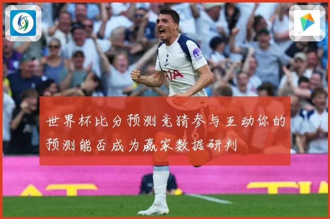 世界杯比分预测竞猜参与互动你的预测能否成为赢家数据研判