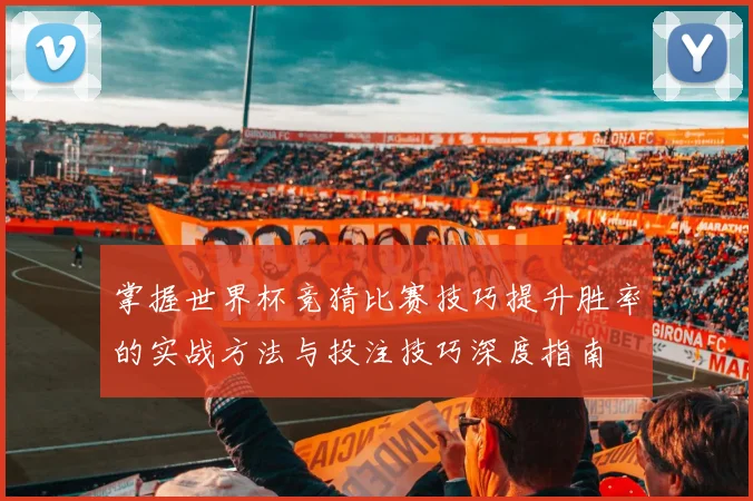 掌握世界杯竞猜比赛技巧提升胜率的实战方法与投注技巧深度指南