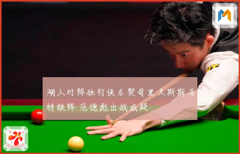 湖人对阵独行侠东契奇里夫斯斯马特缺阵 范德彪出战成疑