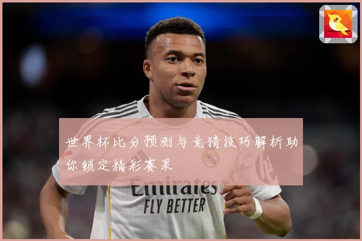 世界杯比分预测与竞猜技巧解析助你锁定精彩赛果