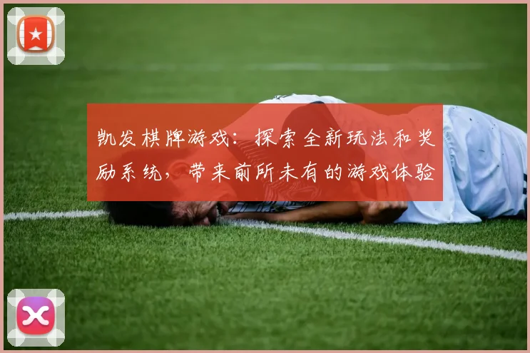 凯发棋牌游戏：探索全新玩法和奖励系统，带来前所未有的游戏体验