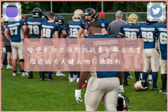 哈登米切尔领衔挑战勇士群龙无首 谁能成为关键人物引领胜利