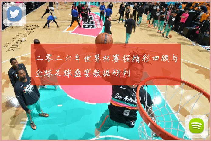 二零二六年世界杯赛程精彩回顾与全球足球盛宴数据研判