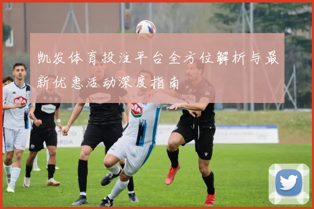 凯发体育投注平台全方位解析与最新优惠活动深度指南