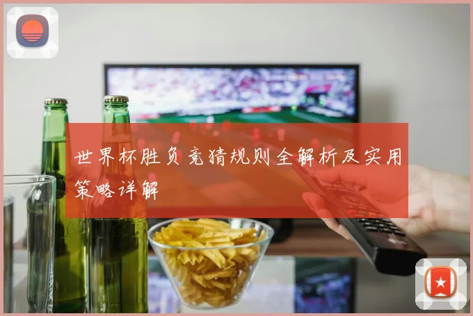 世界杯胜负竞猜规则全解析及实用策略详解