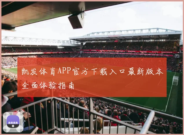 凯发体育APP官方下载入口最新版本全面体验指南
