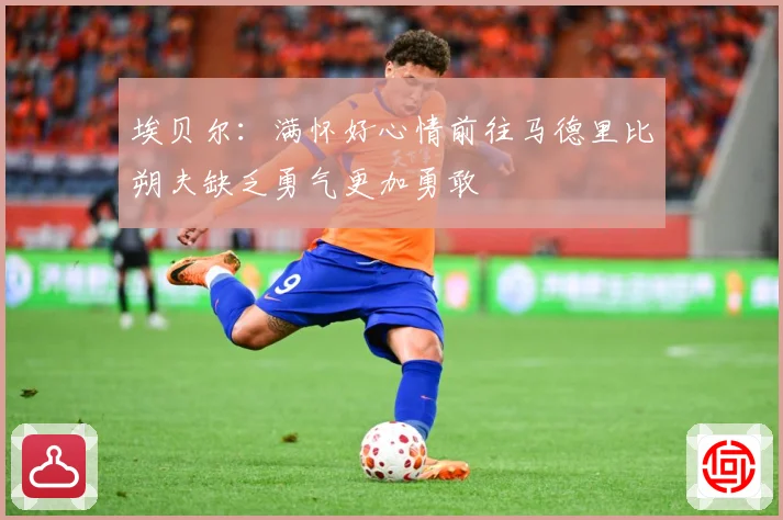 埃贝尔：满怀好心情前往马德里比朔夫缺乏勇气更加勇敢