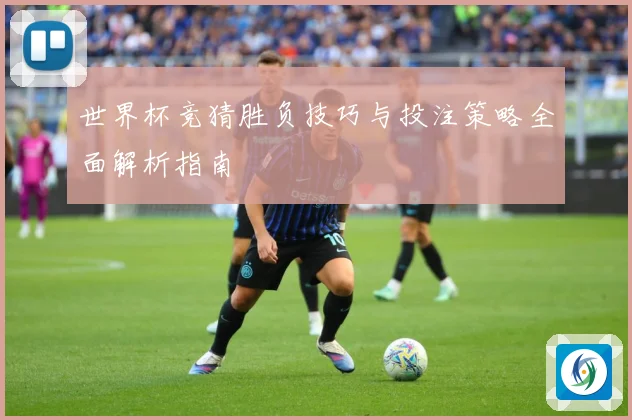 世界杯竞猜胜负技巧与投注策略全面解析指南