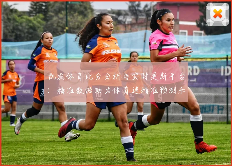 凯发体育比分分析与实时更新平台：精准数据助力体育迷精准预测和投注