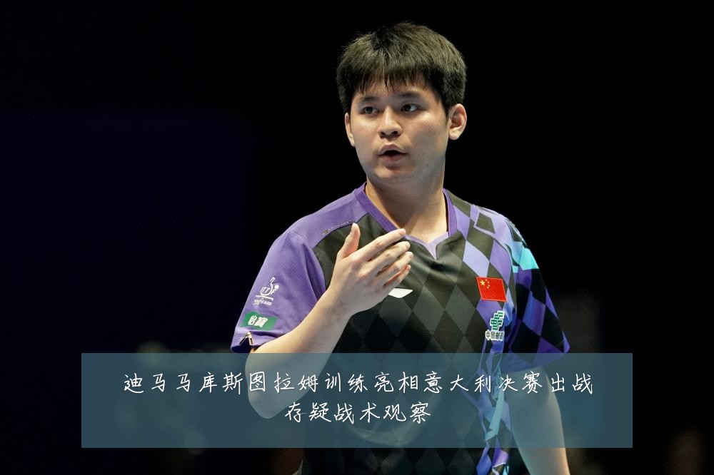 迪马马库斯图拉姆训练亮相意大利决赛出战存疑战术观察