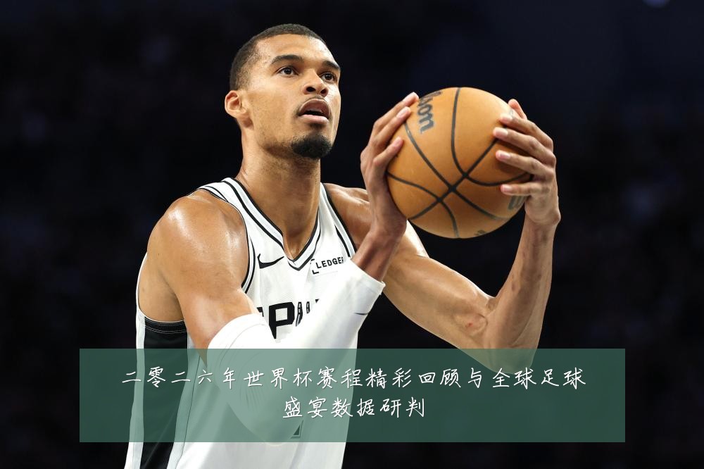 二零二六年世界杯赛程精彩回顾与全球足球盛宴数据研判